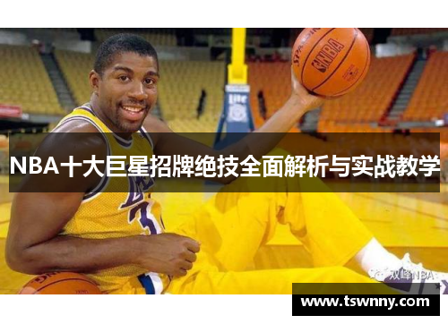 NBA十大巨星招牌绝技全面解析与实战教学