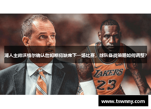 湖人主帅沃格尔确认詹姆斯将缺席下一场比赛，球队备战策略如何调整？