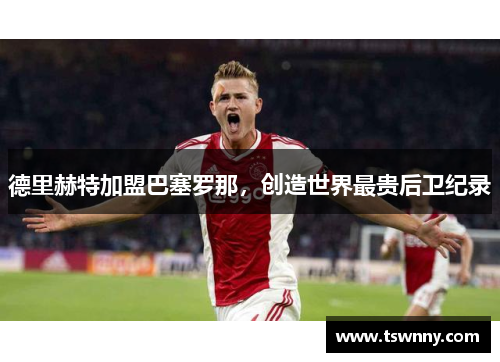德里赫特加盟巴塞罗那，创造世界最贵后卫纪录