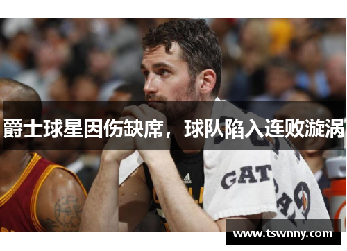 爵士球星因伤缺席，球队陷入连败漩涡