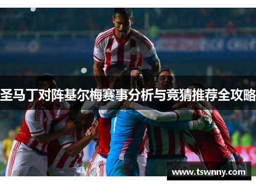 圣马丁对阵基尔梅赛事分析与竞猜推荐全攻略