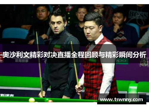 奥沙利文精彩对决直播全程回顾与精彩瞬间分析