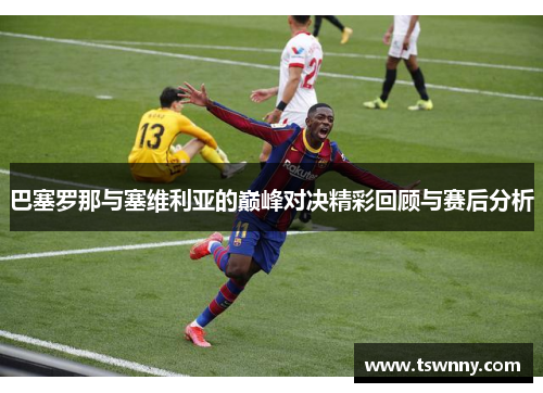 巴塞罗那与塞维利亚的巅峰对决精彩回顾与赛后分析