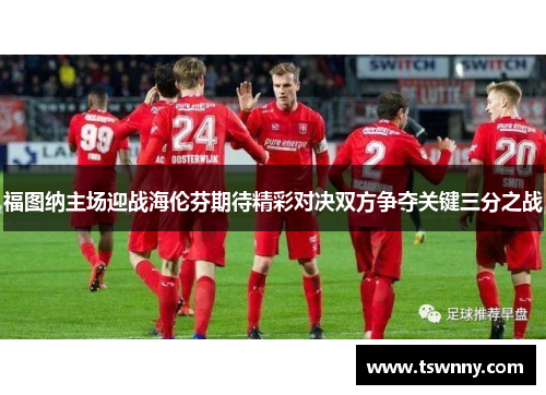 福图纳主场迎战海伦芬期待精彩对决双方争夺关键三分之战