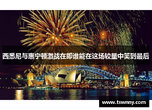 西悉尼与惠宁顿激战在即谁能在这场较量中笑到最后