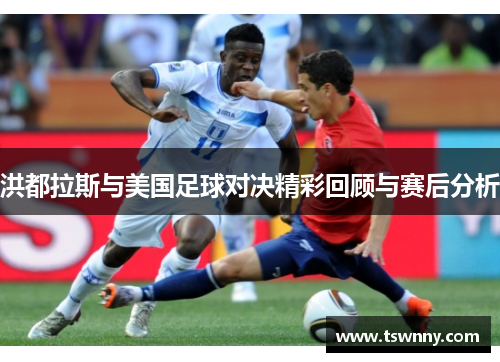 洪都拉斯与美国足球对决精彩回顾与赛后分析