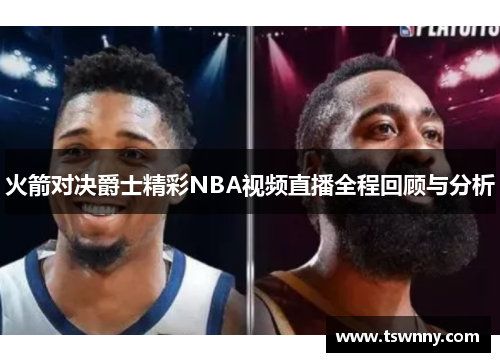 火箭对决爵士精彩NBA视频直播全程回顾与分析